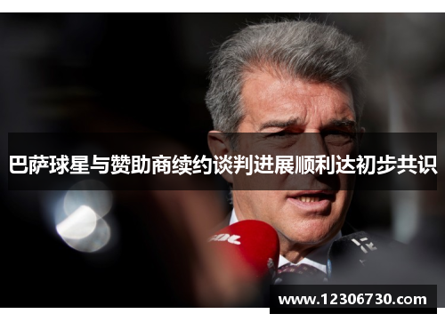 巴萨球星与赞助商续约谈判进展顺利达初步共识