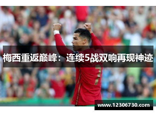 梅西重返巅峰：连续5战双响再现神迹