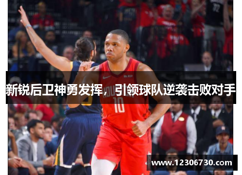 新锐后卫神勇发挥，引领球队逆袭击败对手